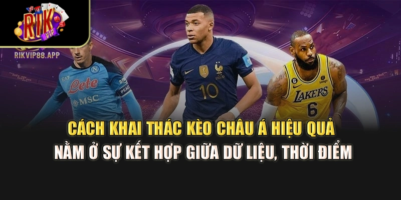 Cách khai thác kèo châu Á hiệu quả nằm ở sự kết hợp giữa dữ liệu, thời điểm