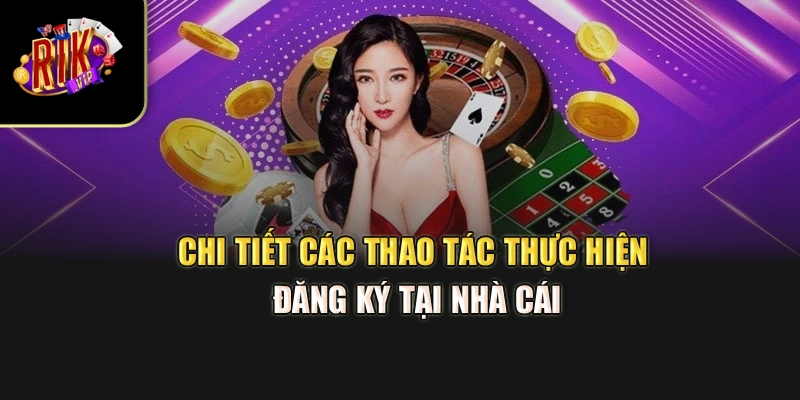 Chi tiết các thao tác thực hiện đăng ký tại nhà cái