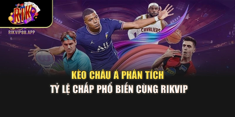 Kèo Châu Á – Phân Tích Tỷ Lệ Chấp Phổ Biến Cùng Rikvip