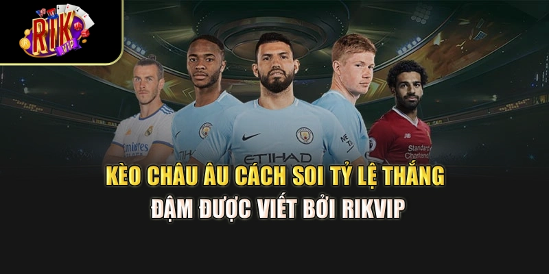 Kèo Châu Âu – Cách Soi Tỷ Lệ Thắng Đậm Được Viết Bởi Rikvip
