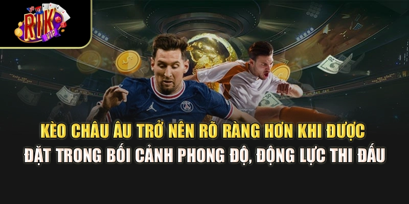 Kèo châu Âu trở nên rõ ràng hơn khi được đặt trong bối cảnh phong độ, động lực thi đấu