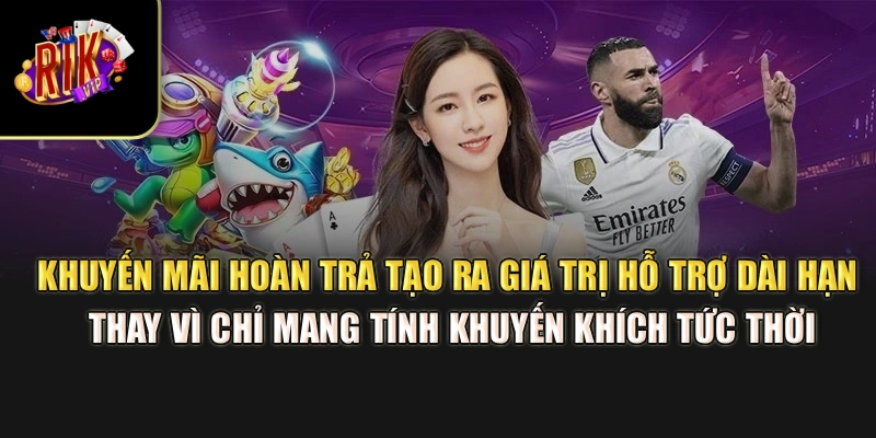 Khuyến mãi hoàn trả tạo ra giá trị hỗ trợ dài hạn thay vì chỉ mang tính khuyến khích tức thời