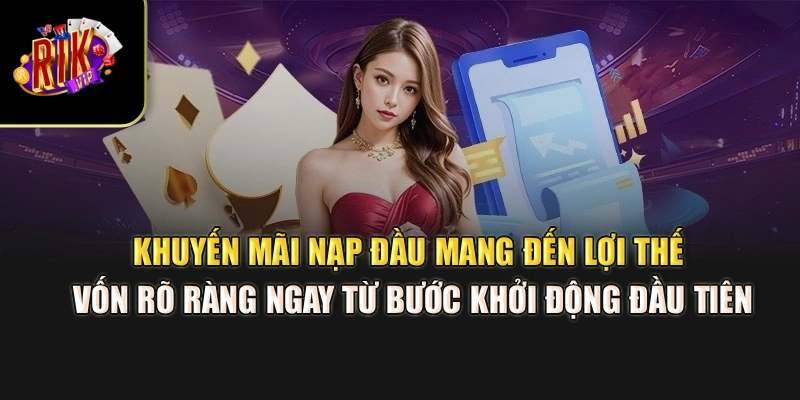 Khuyến mãi nạp đầu mang đến lợi thế vốn rõ ràng ngay từ bước khởi động đầu tiên