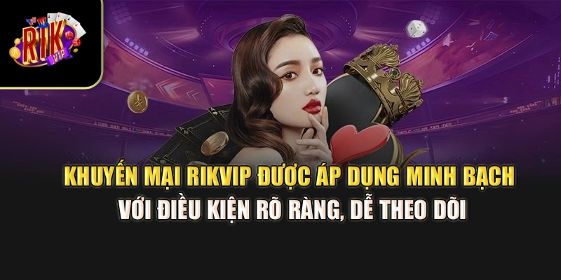 Khuyến mãi Rikvip được áp dụng minh bạch với điều kiện rõ ràng, dễ theo dõi