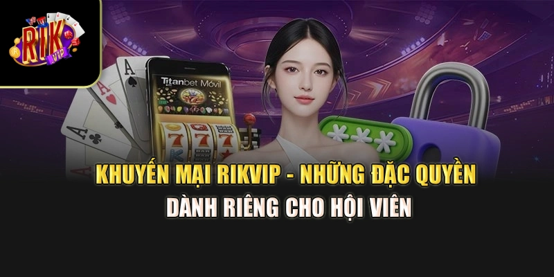 Khuyến Mại Rikvip - Những Đặc Quyền Dành Riêng Cho Hội Viên