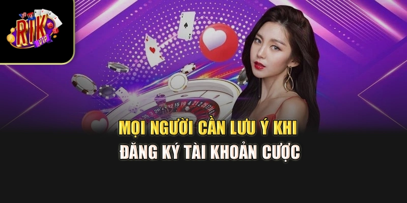 Mọi người cần lưu ý khi đăng ký tài khoản cược