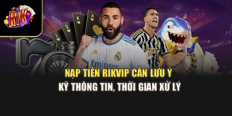 Nạp tiền Rikvip cần lưu ý kỹ thông tin, thời gian xử lý