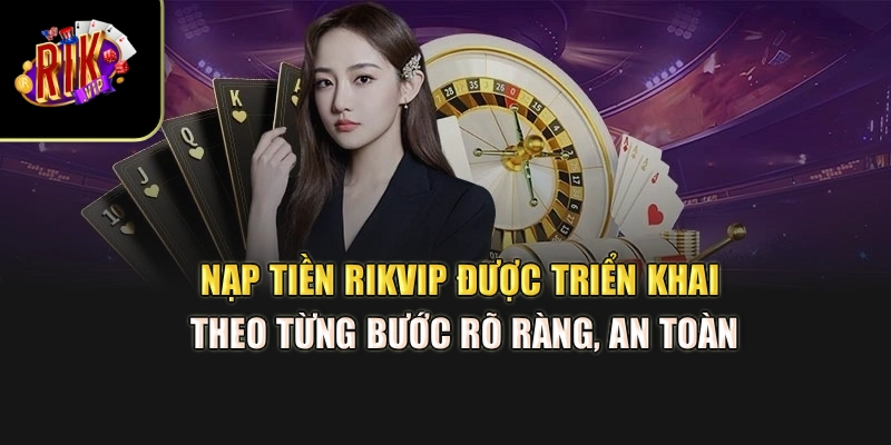 Nạp tiền Rikvip được triển khai theo từng bước rõ ràng, an toàn