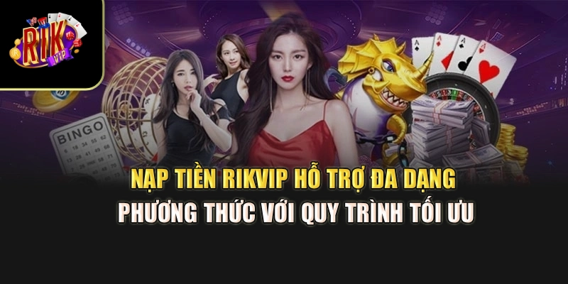Nạp tiền Rikvip hỗ trợ đa dạng phương thức với quy trình tối ưu