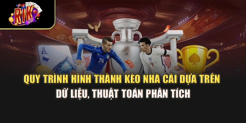 Quy trình hình thành kèo nhà cái dựa trên dữ liệu, thuật toán phân tích