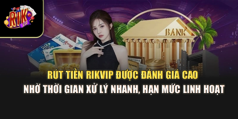 Rút tiền Rikvip được đánh giá cao nhờ thời gian xử lý nhanh, hạn mức linh hoạt