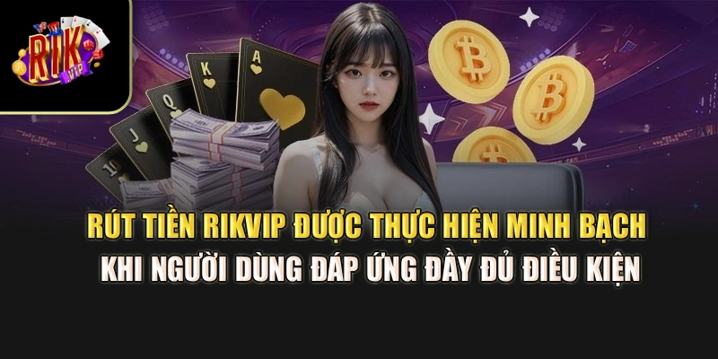 Rút tiền Rikvip được thực hiện minh bạch khi người dùng đáp ứng đầy đủ điều kiện