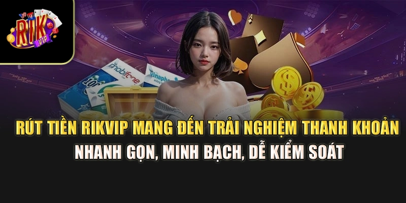 Rút tiền Rikvip mang đến trải nghiệm thanh khoản nhanh gọn, minh bạch, dễ kiểm soát