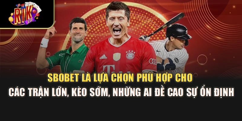 SBOBET là lựa chọn phù hợp cho các trận lớn, kèo sớm, những ai đề cao sự ổn định