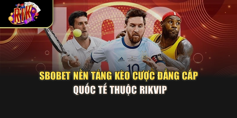 SBOBET – Nền Tảng Kèo Cược Đẳng Cấp Quốc Tế Thuộc Rikvip