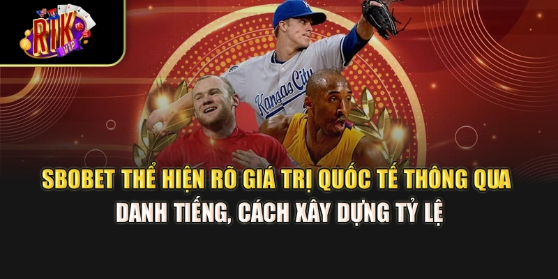 SBOBET thể hiện rõ giá trị quốc tế thông qua danh tiếng, cách xây dựng tỷ lệ