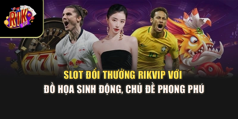 Sot đổi thưởng Rikvip với đồ họa sinh động, chủ đề phong phú
