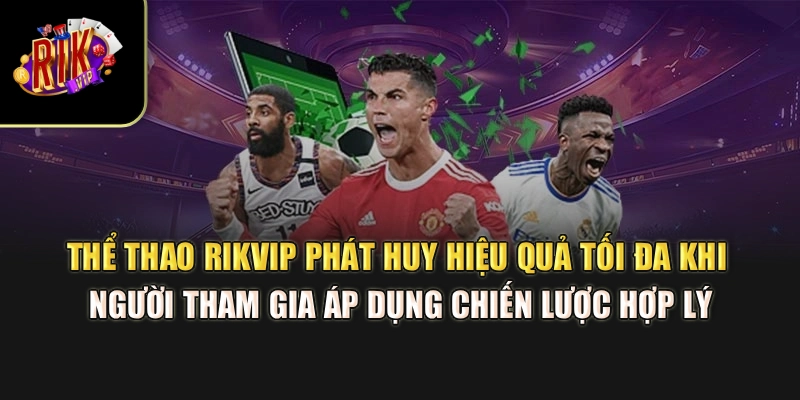 Thể thao Rikvip phát huy hiệu quả tối đa khi người tham gia áp dụng chiến lược hợp lý