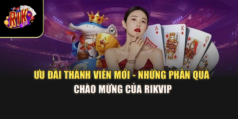 Ưu Đãi Thành Viên Mới - Những Phần Quà Chào Mừng Của Rikvip